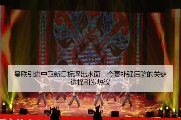 曼联引进中卫新目标浮出水面，今夏补强后防的关键选择引发热议 | 8868tiyu
